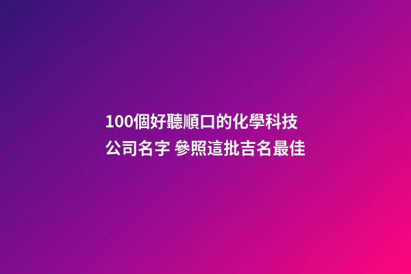 100個好聽順口的化學科技公司名字 參照這批吉名最佳-第1張-公司起名-玄機派